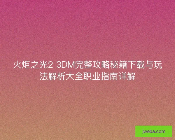 火炬之光2 3DM完整攻略秘籍下载与玩法解析大全职业指南详解